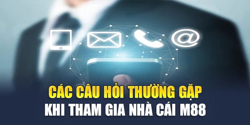 Các câu hỏi thường gặp khi tham gia nhà cái M88