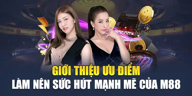 Giới thiệu ưu điểm làm nên sức hút mạnh mẽ của M88
