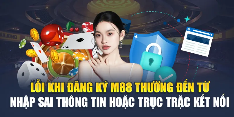 Đăng Ký M88 3 Lỗi khi đăng ký M88 thường đến từ nhập sai thông tin hoặc trục trặc kết nối