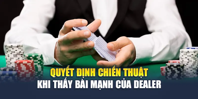 Quyết định chiến thuật khi thấy bài mạnh của dealer 