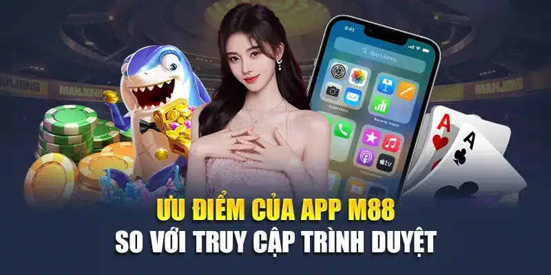 Ưu điểm của app M88 so với truy cập trình duyệt