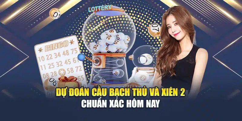 Dự đoán cầu bạch thủ và xiên 2 chuẩn xác hôm nay