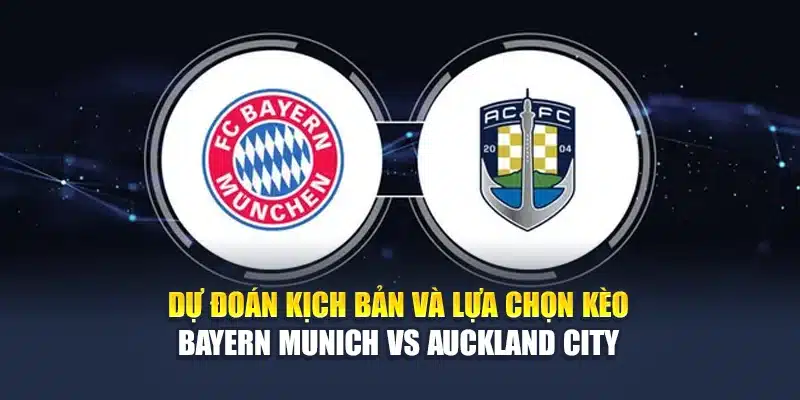 Dự đoán kịch bản và lựa chọn kèo Bayern Munich vs Auckland City