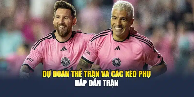 Dự đoán thế trận và các kèo phụ hấp dẫn trận