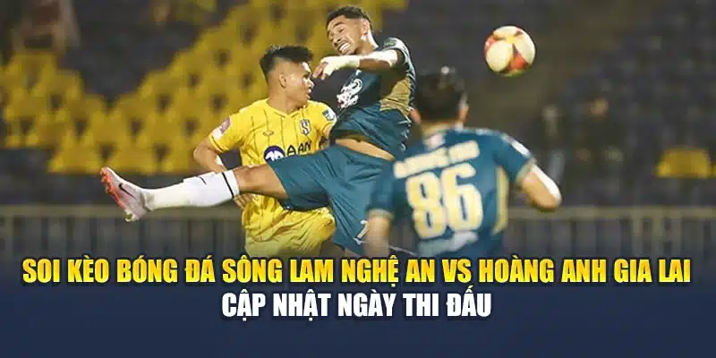Soi kèo bóng đá Sông Lam Nghệ An vs Hoàng Anh Gia Lai cập nhật ngày thi đấu